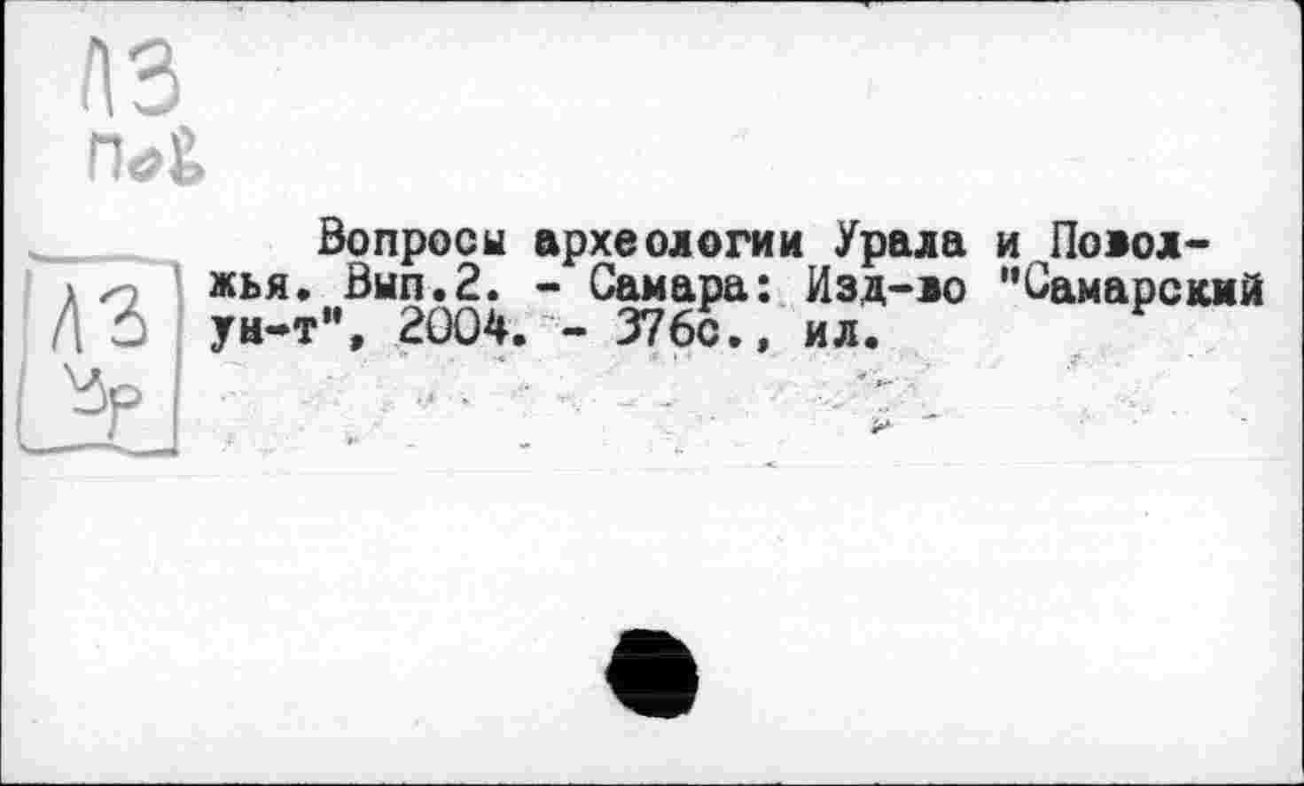 ﻿аз
PIôÊ,
Вопросы археологии Урала и Поюл-жья. Вып.2. - Самара: Изд-ло "Самарский ун-т”, 2004. - 376с., ил.